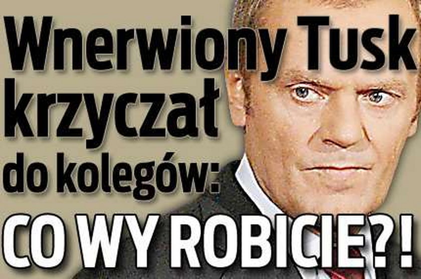 Tusk krzyczał do współpracowników: Co wy robicie?!