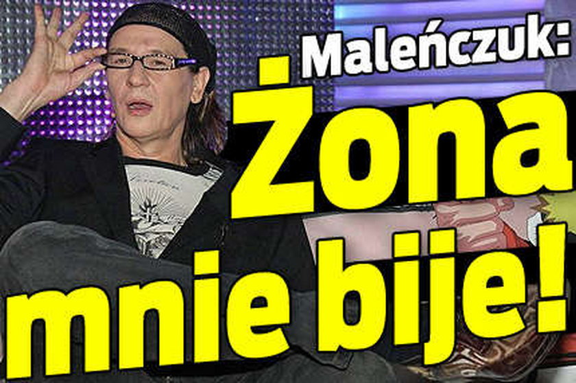 Maleńczuk: Żona mnie bije!