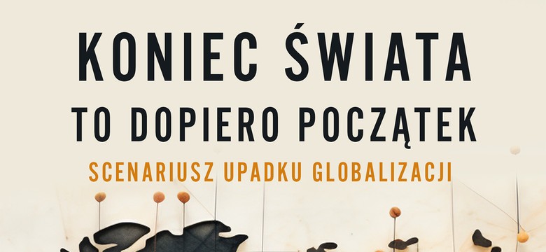 "Deglobalizacja nie oznacza po prostu świata bardziej ponurego i biedniejszego, ale jego kompletny rozpad". Koniec świata to dopiero początek. Fragment książki