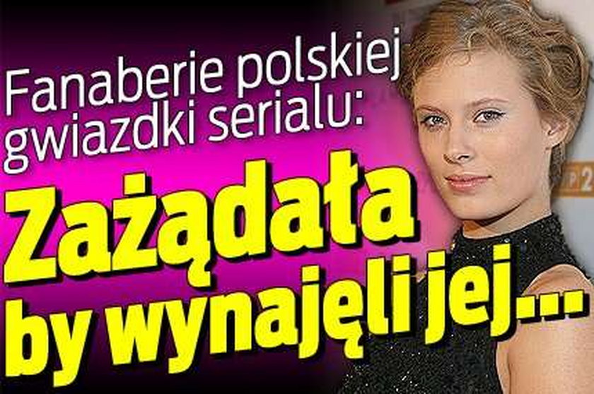 Fanaberie polskiej gwiazdki serialu: Zażądała by wynajęli jej...