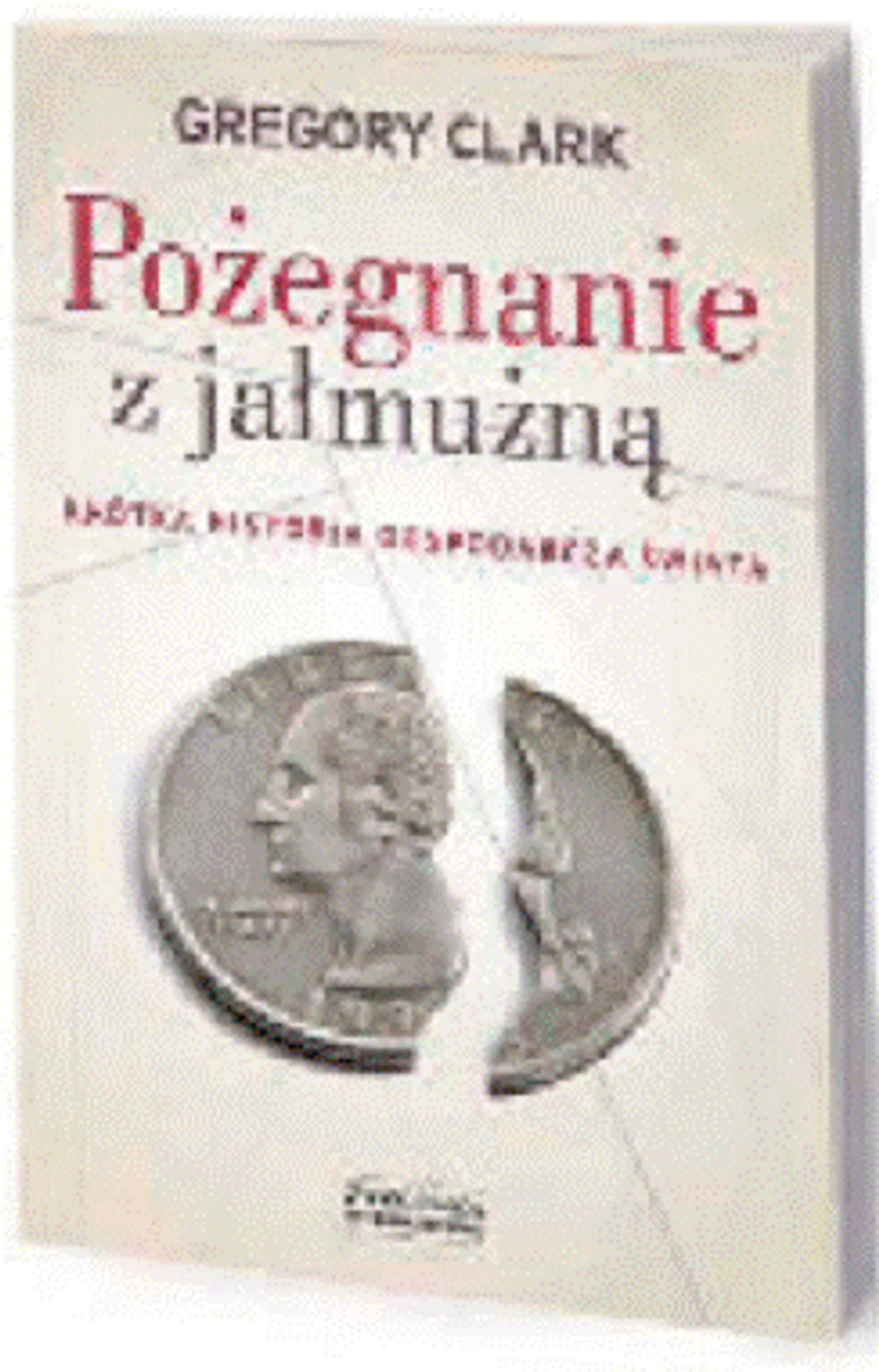 Gregory Clark, „Pošegnanie z jałmušn†. Krótka historia gospodarcza ‘wiata”, Zysk i S-ka, 2014