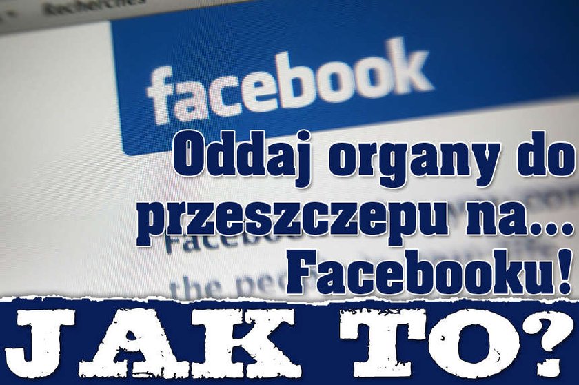 Oddaj organy do przeszczepu na... Facebooku! Jak to?