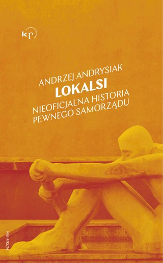 Andrzej Andrysiak, „Lokalsi. Nieoficjalna historia pewnego samorządu”, Wydawnictwo Krytyki Politycznej, Warszawa 2022