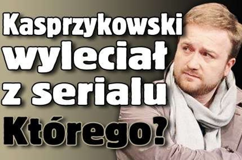 Kasprzykowski wyleciał z serialu!