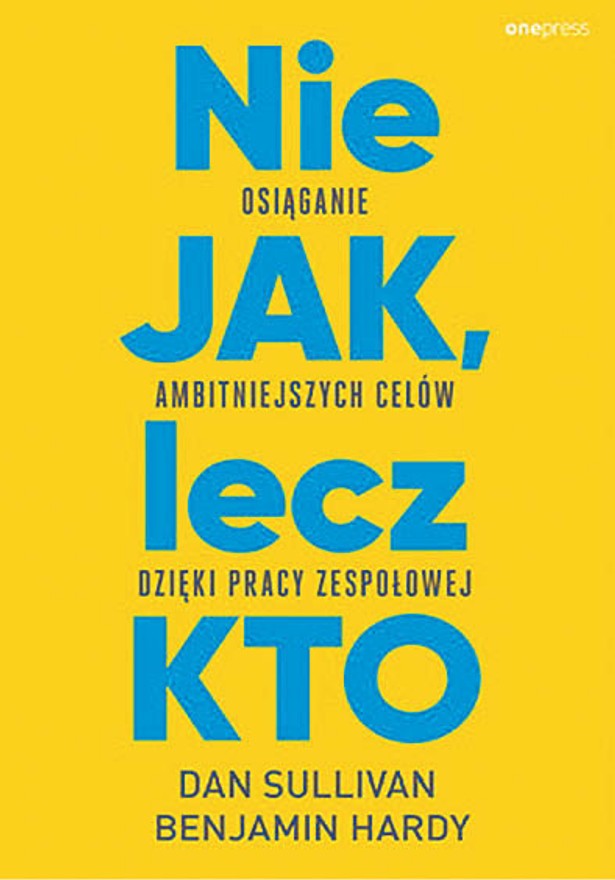 Dan Sullivan, Benjamin Hardy, „Nie JAK, lecz KTO. Osiąganie ambitniejszych celów dzięki pracy zespołowej”, tłum. Leszek Sielicki, Helion/Onepress, Gliwice 2022