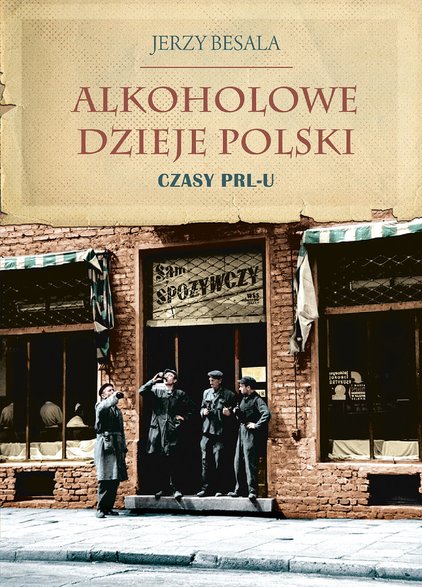 Jerzy Besala, "Alkoholowe dzieje Polski. Czasy PRL-u": okładka książki 