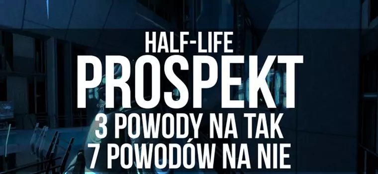 Half-Life Prospekt - 3 powody na tak, 7 powodów na nie