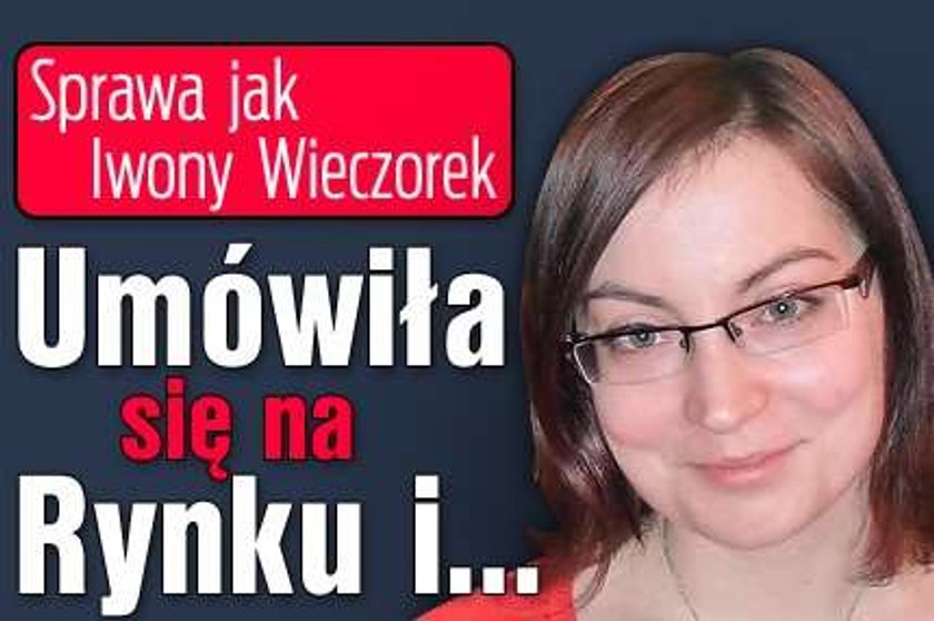 Sprawa jak Iwony Wieczorek. Umówiła się na Rynku i ...