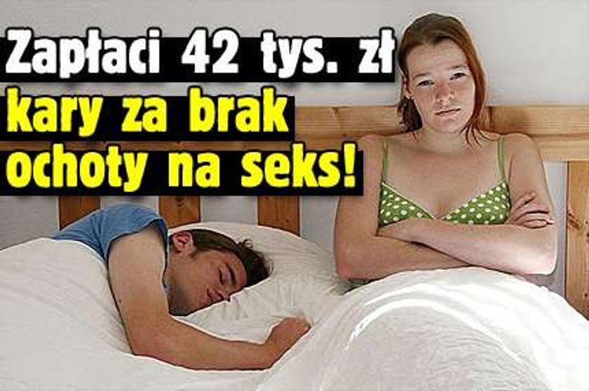 Zapłaci 42 tys. zł kary za brak ochoty na seks!