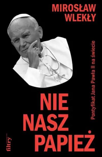Mirosław Wlekły - Nie nasz papież. Pontyfikat Jana Pawła II na świecie