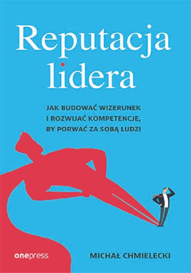 Michał Chmielecki, „Reputacja lidera. Jak budować wizerunek i rozwijać kompetencje, by porywać za sobą ludzi”, OnePress, Gliwice 2022