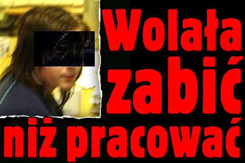 Wolała zabić niż uczciwie zarobić