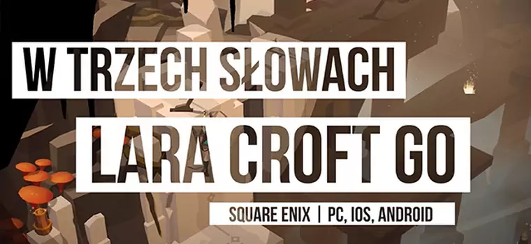 W Trzech Słowach: Palcem po grobowcu - Lara Croft Go