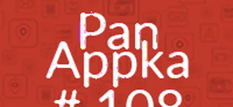 Pan Appka #108: najlepsze aplikacje na Androida