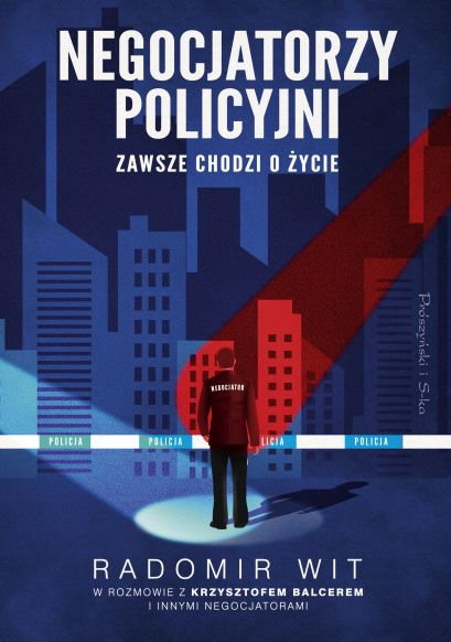 "Negocjatorzy policyjni. Zawsze chodzi o życie", Radomir Wit, Prószyński i S-ka, 2024 r.