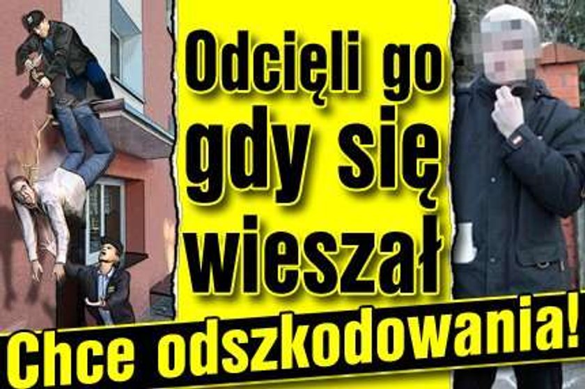 Odcięli go gdy się wieszał. Chce odszkodowania!