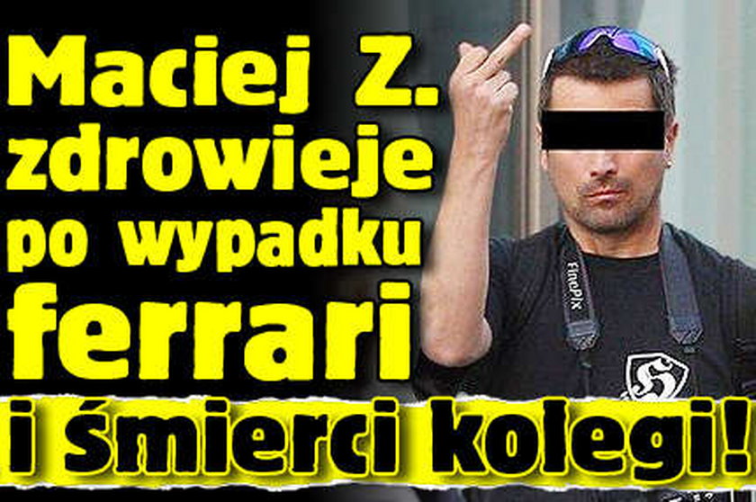 Maciej Z. zdrowieje po wypadku ferrari i śmierci kolegi!