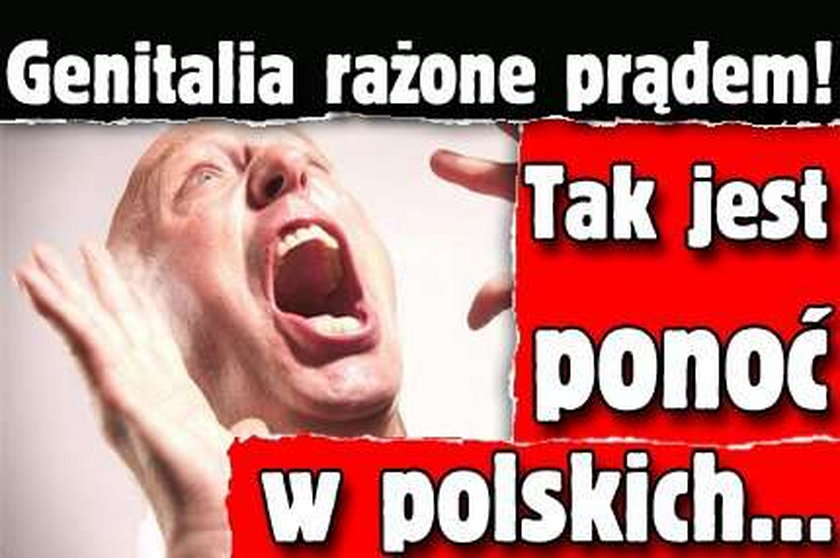 Genitalia rażone prądem! Tak jest ponoć w polskich...