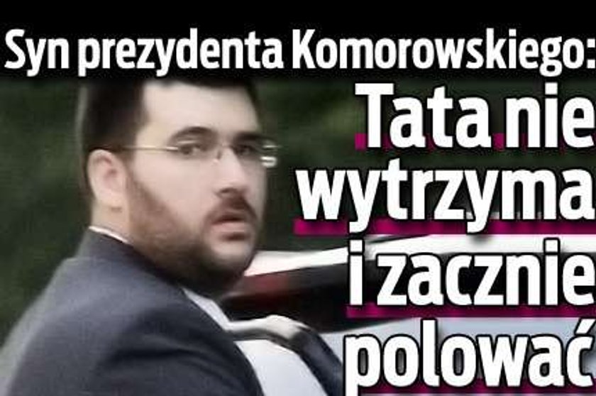 Syn prezydenta Komorowskiego: Tata nie wytrzyma i zacznie polować