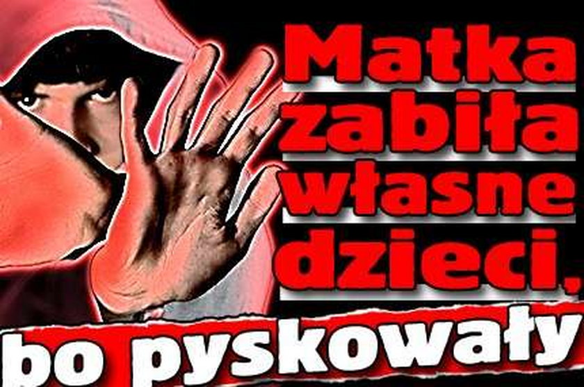 Matka zabiła własne dzieci, bo pyskowały