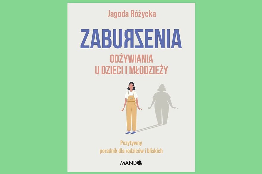 Jagoda Różycka "Zaburzenia odżywiania u dzieci i młodzieży. Pozytywny poradnik dla rodziców i bliskich" Wyd. MANDO