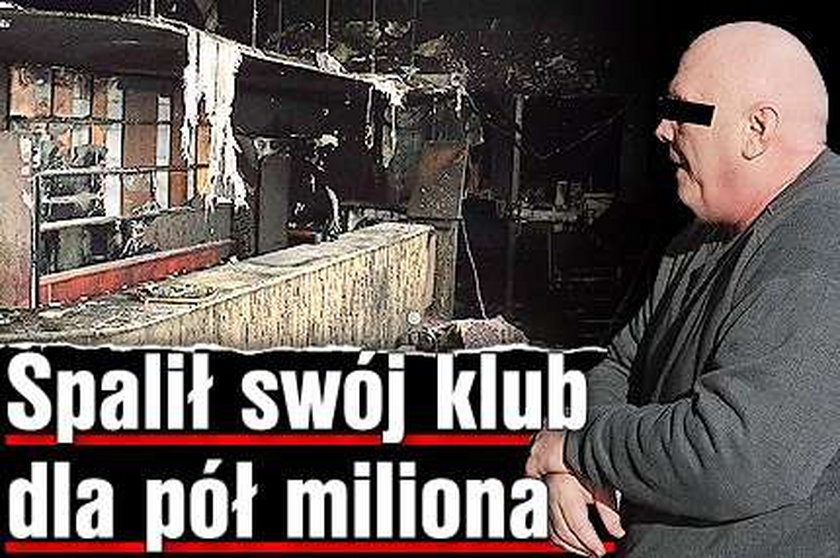 Spalił swój klub dla pół miliona!