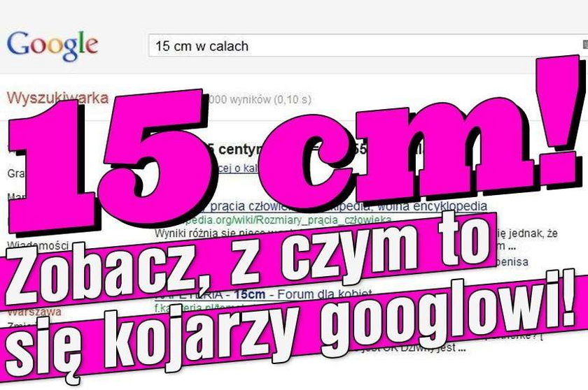 15 cm! Zobacz, z czym to się kojarzy googlowi!