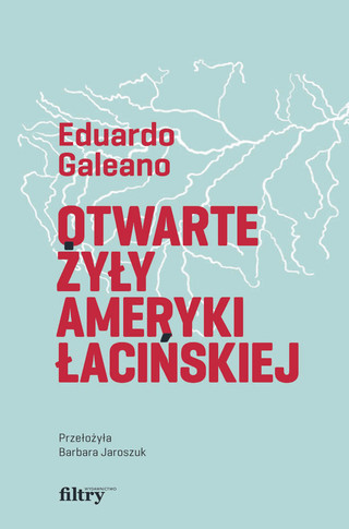 Eduardo Galeano, „Otwarte żyły Ameryki Łacińskiej”, przeł. Barbara Jaroszuk, Wydawnictwo Filtry, Warszawa 2022
