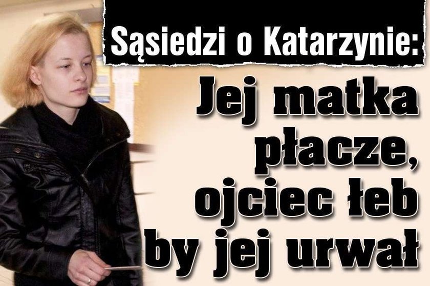 Sąsiedzi o Katarzynie: Jej matka płacze, ojciec łeb by jej urwał