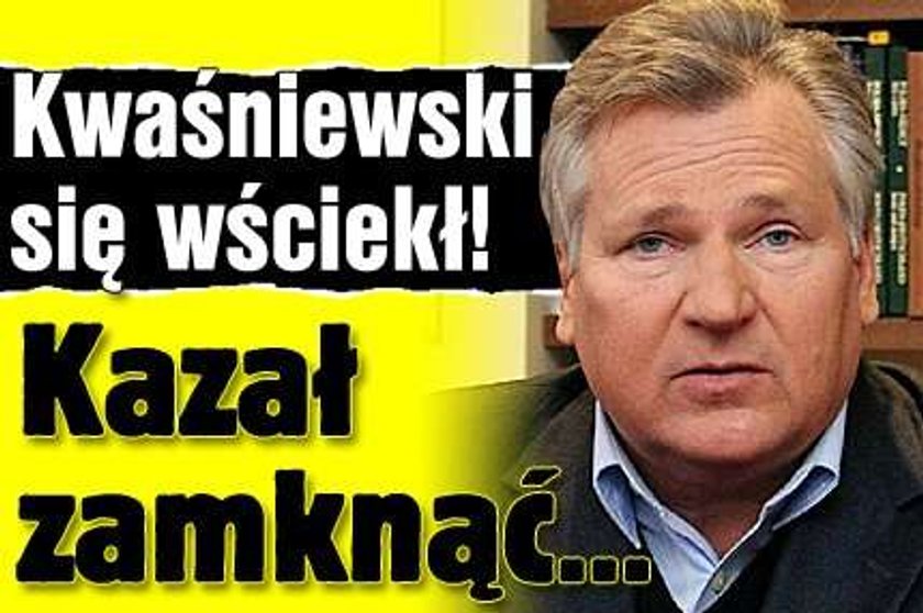 Kwaśniewski się wściekł! Kazał zamknąć...