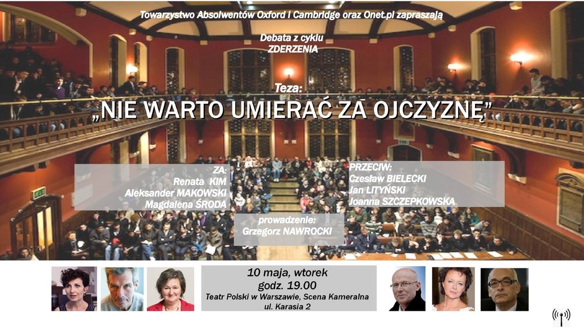 Już we wtorek 10 maja o 19:00 w Teatrze Polskim w Warszawie odbędzie się kolejna z cyklu debat "Zderzenia". Przedmiotem spotkania - w ramach formuły debaty oksfordzkiej - będzie teza "Nie warto umierać za ojczyznę". Transmisja wideo z tego wydarzenia będzie dostępna w Onecie, a wśród gości pojawią się: Renata Kim, Aleksander Makowski, Magdalena Środa, Czesław Bielecki, Jan Lityński, Joanna Szczepkowska, Antoni Dudek i Jan Ordyński. Debatę poprowadzi Grzegorz Nawrocki.