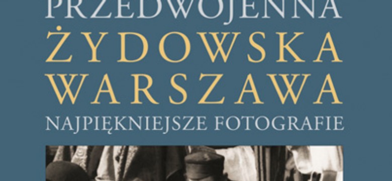 Unikatowe zdjęcia w albumie o przedwojennej żydowskiej Warszawie