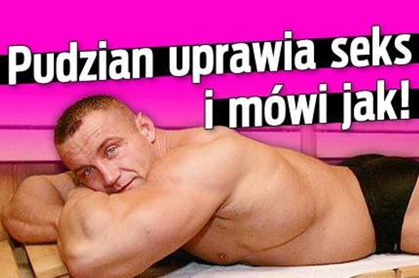 Pudzian uprawia seks i mówi jak!