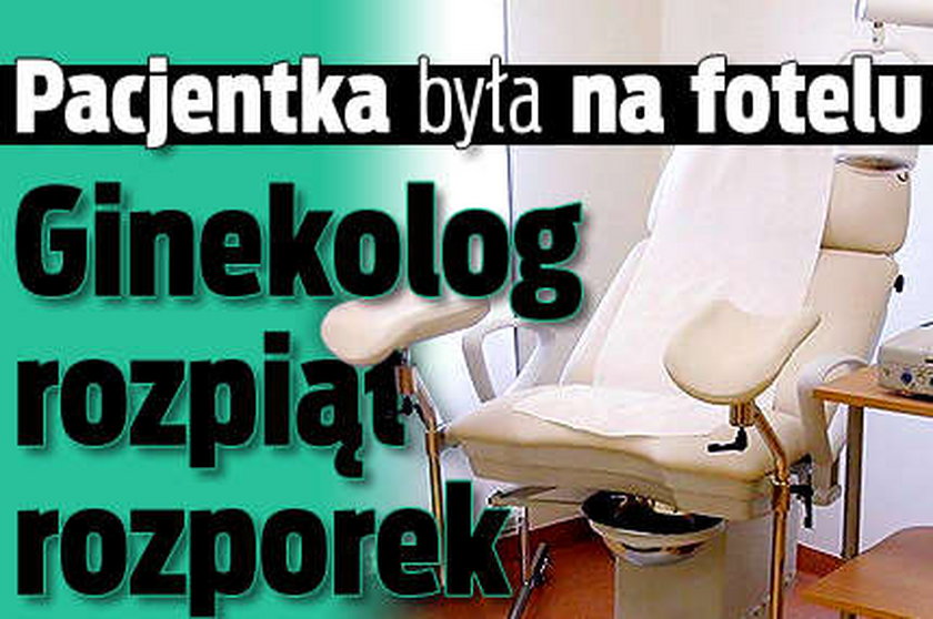 Pacjentka była na fotelu. Ginekolog rozpiął rozporek