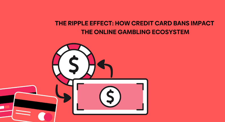 The ripple effect: How credit card bans impact the online gambling ecosystem