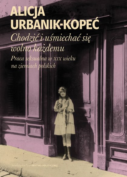 "Chodzić i uśmiechać się wolno każdemu. Praca seksualna w XIX wieku na ziemiach polskich" autorstwa Alicji Urbanik-Kopeć