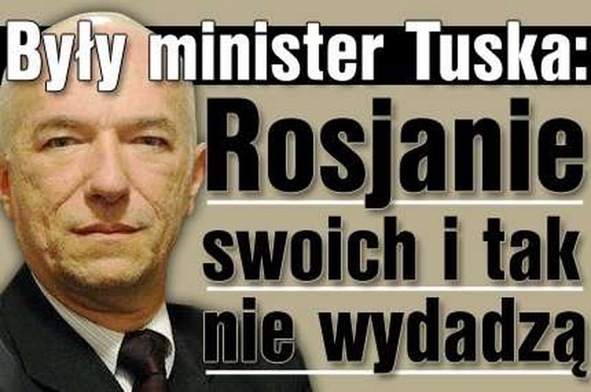 Były minister Tuska: Rosjanie swoich nie wydadzą!