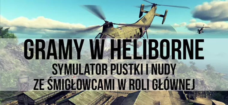 Gramy w Heliborne - symulator pustki i nudy ze śmigłowcami w roli głównej