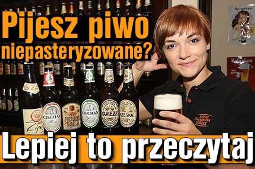 Pijesz piwo niepasteryzowane? Lepiej to przeczytaj