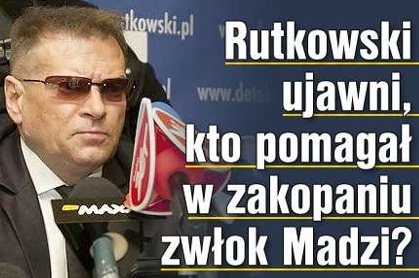 Rutkowski ujawni, kto pomagał w zakopaniu zwłok Madzi?