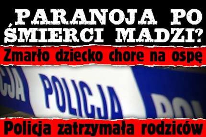 Paranoja po śmierci Madzi? Zmarło dziecko chore na ospę. Policja zatrzymała rodziców