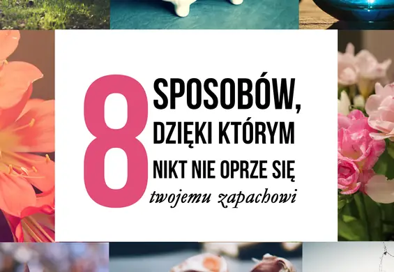 8 porad, jak uwodzić zapachem i czuć się świeżo przez cały dzień