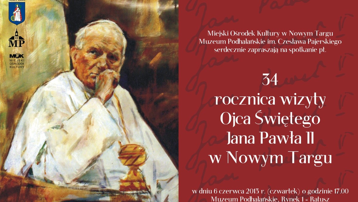 Miejski Ośrodek Kultury w Nowym Targu, Muzeum Podhalańskie im. Czesława Pajerskiego  serdecznie zapraszają na spotkanie pt. 34 rocznica wizyty Ojca Świętego  Jana Pawła II w Nowym Targu w dniu 6 czerwca 2013 r. (czwartek) o godzinie 17.00 Muzeum Podhalańskie, Rynek 1 - Ratusz.