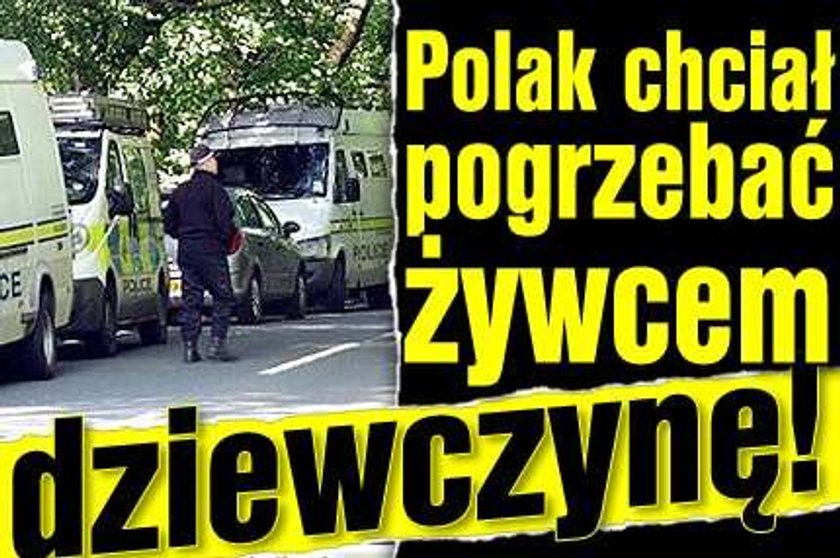 Polak chciał pogrzebać żywcem dziewczynę!