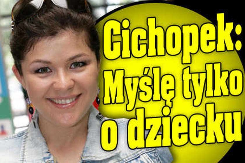 Cichopek: Myślę tylko o dziecku