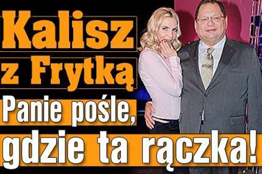 Pośle Kalisz, gdzie ta rączka!