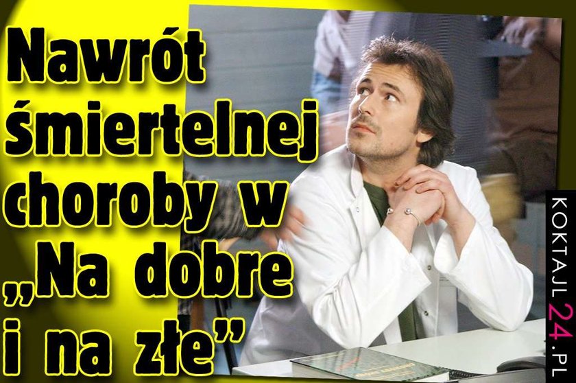 Nawrót śmiertelnej choroby w "Na dobre i na złe"