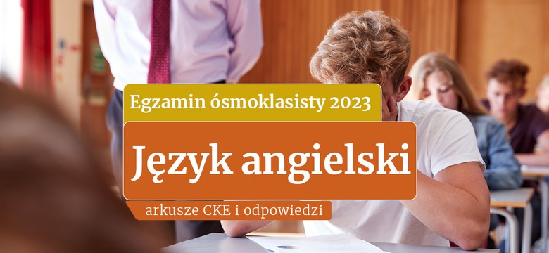 Egzamin ósmoklasisty 2023 z angielskiego: Tu znajdziesz ARKUSZE CKE i ODPOWIEDZI