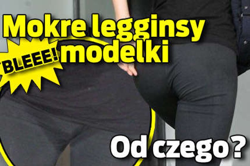 Mokre legginsy modelki. Od czego?