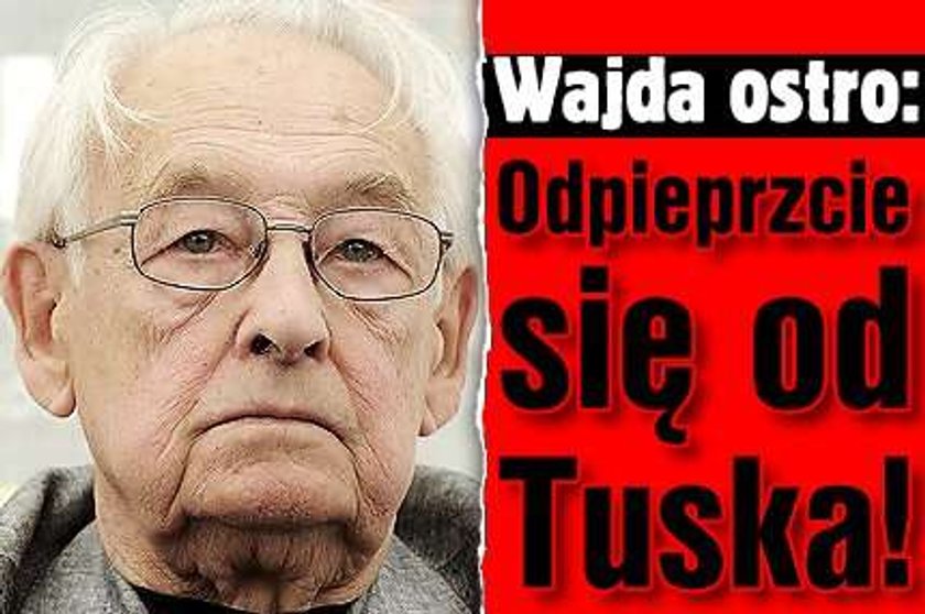 Wajda ostro: Odpieprzcie się od Tuska!